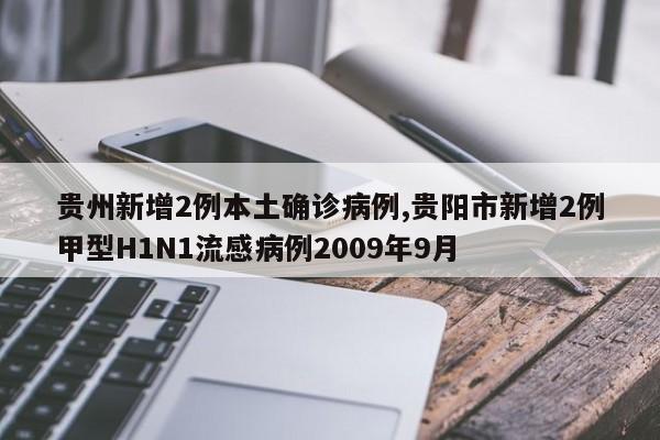 贵州新增2例本土确诊病例,贵阳市新增2例甲型H1N1流感病例2009年9月